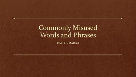 Commonly Misused Words and Phrases CARLOS MARGO. The Importance of Writing Well Communication is more precise and effective. Your message is taken a lot.