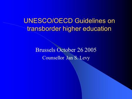 UNESCO/OECD Guidelines on transborder higher education Brussels October 26 2005 Counsellor Jan S. Levy.