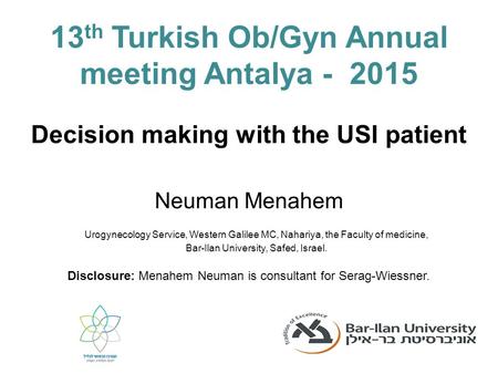 Decision making with the USI patient Neuman Menahem 13 th Turkish Ob/Gyn Annual meeting Antalya - 2015 Disclosure: Menahem Neuman is consultant for Serag-Wiessner.