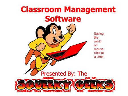 Classroom Management Software Classroom Management Software Presented By: The Saving the world on mouse click at a time!