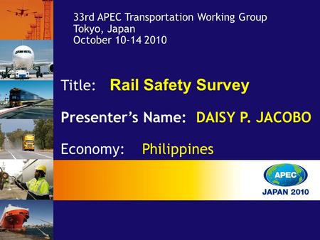 Title: Rail Safety Survey Presenter’s Name: DAISY P. JACOBO Economy: Philippines 33rd APEC Transportation Working Group Tokyo, Japan October 10-14 2010.