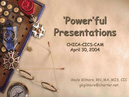 ‘Power’ful Presentations CHICA-CICS-CAM April 30, 2004 Gayle Gilmore, RN, MA, MIS, CIC