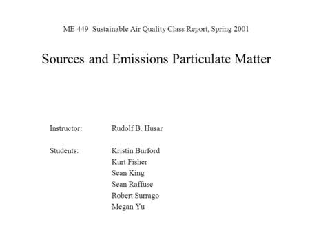 ME 449 Sustainable Air Quality Class Report, Spring 2001 Sources and Emissions Particulate Matter Instructor:Rudolf B. Husar Students:Kristin Burford Kurt.