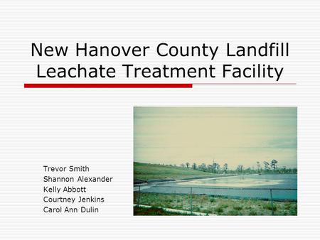 New Hanover County Landfill Leachate Treatment Facility Trevor Smith Shannon Alexander Kelly Abbott Courtney Jenkins Carol Ann Dulin.