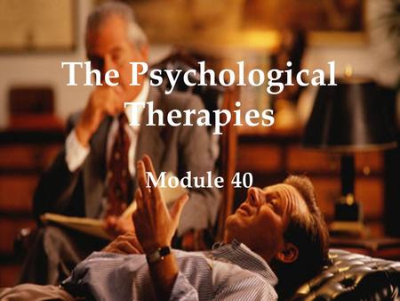 The Psychological Therapies Module 40. Therapy The Psychological Therapies Overview  Psychoanalysis  Humanistic Therapies  Behavior Therapies  Cognitive.