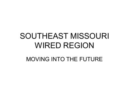 SOUTHEAST MISSOURI WIRED REGION MOVING INTO THE FUTURE.