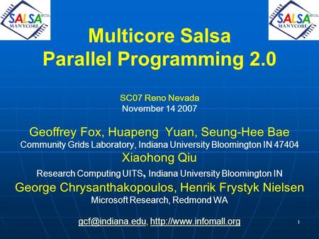 1 Multicore Salsa Parallel Programming 2.0 SC07 Reno Nevada November 14 2007 Geoffrey Fox, Huapeng Yuan, Seung-Hee Bae Community Grids Laboratory, Indiana.