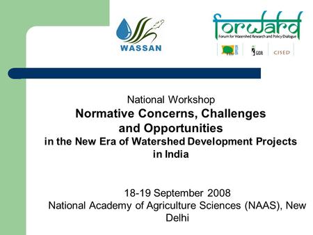 National Workshop Normative Concerns, Challenges and Opportunities in the New Era of Watershed Development Projects in India 18-19 September 2008 National.
