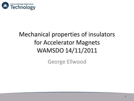 Mechanical properties of insulators for Accelerator Magnets WAMSDO 14/11/2011 George Ellwood 1.