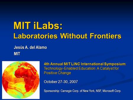 MIT iLabs: Laboratories Without Frontiers Jesύs A. del Alamo MIT 4th Annual MIT LINC International Symposium: Technology-Enabled Education: A Catalyst.