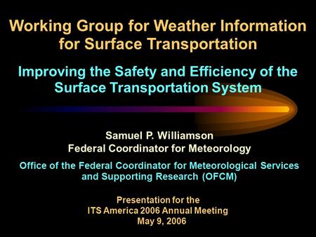 Office of the Federal Coordinator for Meteorological Services and Supporting Research (OFCM) Presentation for the ITS America 2006 Annual Meeting May 9,