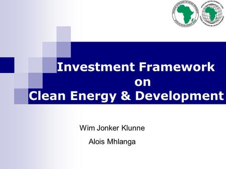 Investment Framework on Clean Energy & Development Wim Jonker Klunne Alois Mhlanga.