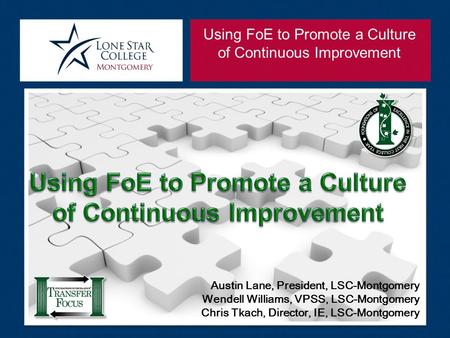 Using FoE to Promote a Culture of Continuous Improvement Austin Lane, President, LSC-Montgomery Wendell Williams, VPSS, LSC-Montgomery Chris Tkach, Director,