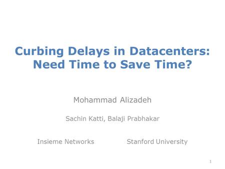 Curbing Delays in Datacenters: Need Time to Save Time? Mohammad Alizadeh Sachin Katti, Balaji Prabhakar Insieme Networks Stanford University 1.