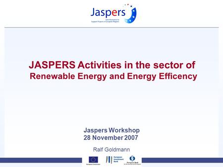 Ralf Goldmann JASPERS Activities in the sector of Renewable Energy and Energy Efficency Jaspers Workshop 28 November 2007.