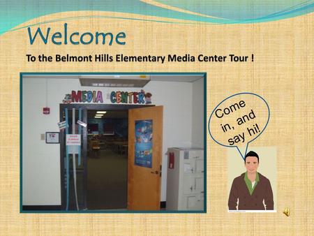 Come in, and say hi! The Narrator Hi! My name is Media Mike, and I’ll be taking you on a tour of the Belmont Hills Elementary School Media Center. I.