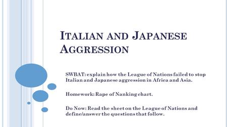 I TALIAN AND J APANESE A GGRESSION SWBAT: explain how the League of Nations failed to stop Italian and Japanese aggression in Africa and Asia. Homework: