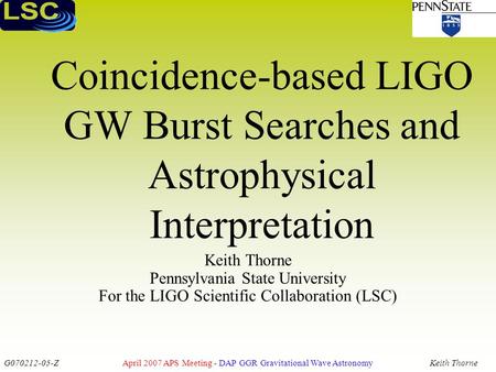 G070212-05-Z April 2007 APS Meeting - DAP GGR Gravitational Wave AstronomyKeith Thorne Coincidence-based LIGO GW Burst Searches and Astrophysical Interpretation.
