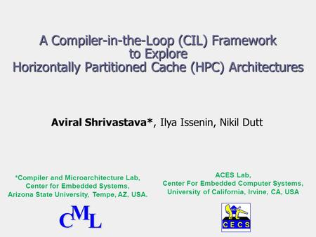 A Compiler-in-the-Loop (CIL) Framework to Explore Horizontally Partitioned Cache (HPC) Architectures Aviral Shrivastava*, Ilya Issenin, Nikil Dutt *Compiler.