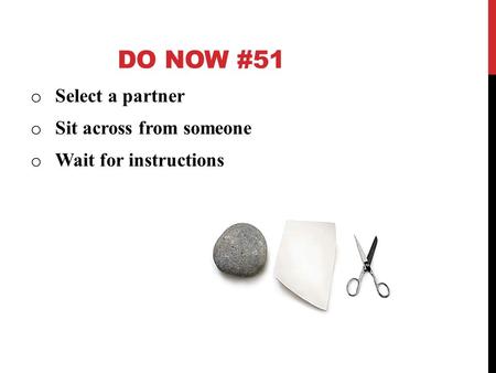 DO NOW #51 o Select a partner o Sit across from someone o Wait for instructions.