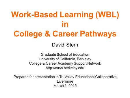 Work-Based Learning (WBL) in College & Career Pathways David Stern Graduate School of Education University of California, Berkeley College & Career Academy.