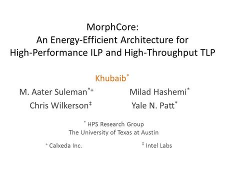 MorphCore: An Energy-Efficient Architecture for High-Performance ILP and High-Throughput TLP Khubaib * M. Aater Suleman *+ Milad Hashemi * Chris Wilkerson.