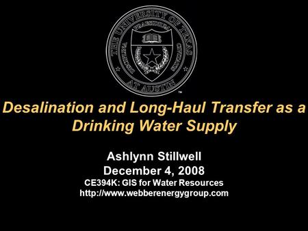 Desalination and Long-Haul Transfer as a Drinking Water Supply Ashlynn Stillwell December 4, 2008 CE394K: GIS for Water Resources