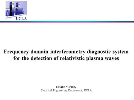 UCLA Frequency-domain interferometry diagnostic system for the detection of relativistic plasma waves Catalin V. Filip, Electrical Engineering Department,