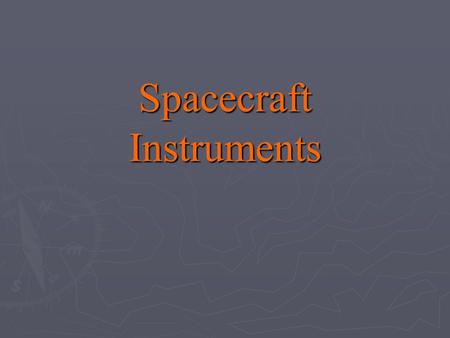 Spacecraft Instruments. ► Spacecraft instrument selection begins with the mission description and the selected primary and secondary mission objectives.
