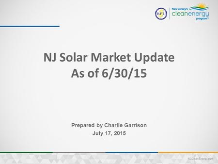 NJCleanEnergy.com NJ Solar Market Update As of 6/30/15 Prepared by Charlie Garrison July 17, 2015.