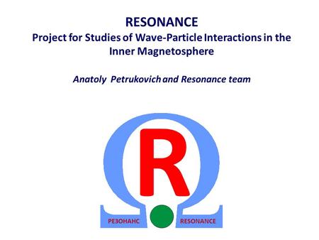 RESONANCE Project for Studies of Wave-Particle Interactions in the Inner Magnetosphere Anatoly Petrukovich and Resonance team RESONANCEРЕЗОНАНС R.