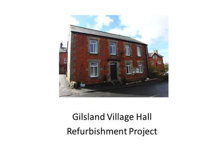 Gilsland Village Hall Refurbishment Project. Built in 1893 as a reading room for the village Large function room upstairs and smaller hall, kitchen and.