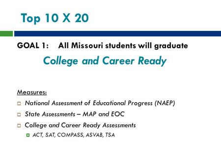 Top 10 X 20 GOAL 1: All Missouri students will graduate College and Career Ready Measures:  National Assessment of Educational Progress (NAEP)  State.