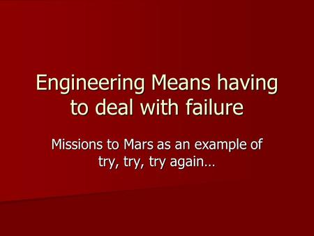 Engineering Means having to deal with failure Missions to Mars as an example of try, try, try again…