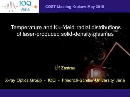 COST Meeting Krakow May 2010 Temperature and K  -Yield radial distributions of laser-produced solid-density plasmas Ulf Zastrau X-ray Optics Group - IOQ.