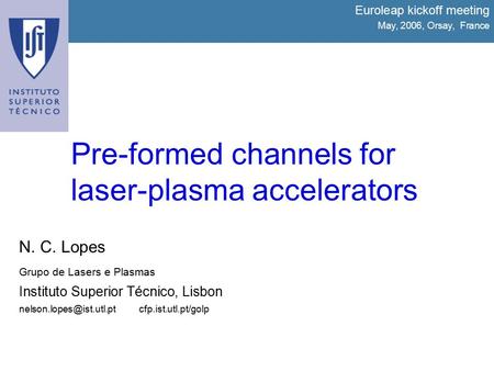 Pre-formed channels for laser-plasma accelerators Euroleap kickoff meeting May, 2006, Orsay, France N. C. Lopes Grupo de Lasers e Plasmas Instituto Superior.
