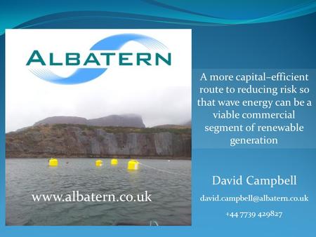 Www.albatern.co.uk A more capital–efficient route to reducing risk so that wave energy can be a viable commercial segment of renewable generation David.