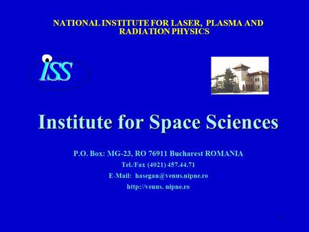 1 NATIONAL INSTITUTE FOR LASER, PLASMA AND RADIATION PHYSICS Institute for Space Sciences P.O. Box: MG-23, RO 76911 Bucharest ROMANIA Tel./Fax (4021) 457.44.71.