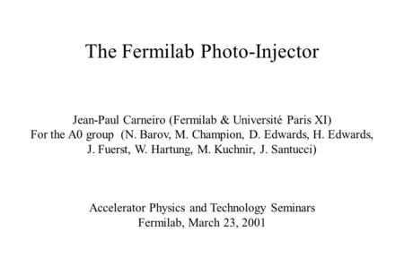 The Fermilab Photo-Injector Jean-Paul Carneiro (Fermilab & Université Paris XI) For the A0 group (N. Barov, M. Champion, D. Edwards, H. Edwards, J. Fuerst,