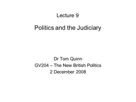 Lecture 9 Politics and the Judiciary Dr Tom Quinn GV204 – The New British Politics 2 December 2008.