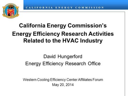 C A L I F O R N I A E N E R G Y C O M M I S S I O N California Energy Commission’s Energy Efficiency Research Activities Related to the HVAC Industry David.