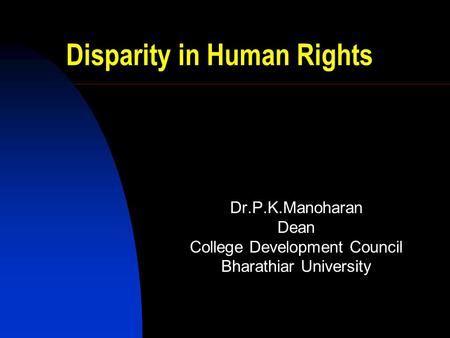 Disparity in Human Rights Dr.P.K.Manoharan Dean College Development Council Bharathiar University.