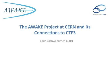 The AWAKE Project at CERN and its Connections to CTF3 Edda Gschwendtner, CERN.
