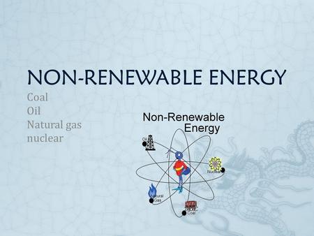 NON-RENEWABLE ENERGY Coal Oil Natural gas nuclear.