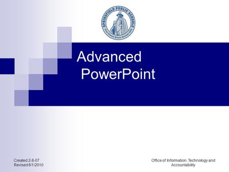 Office of Information, Technology and Accountability Created 2-8-07 Revised 6/1/2010 Advanced PowerPoint.