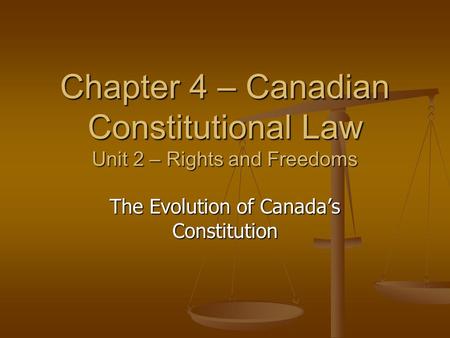 Chapter 4 – Canadian Constitutional Law Unit 2 – Rights and Freedoms The Evolution of Canada’s Constitution.