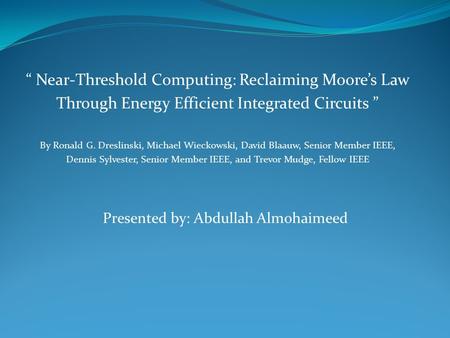 “ Near-Threshold Computing: Reclaiming Moore’s Law Through Energy Efficient Integrated Circuits ” By Ronald G. Dreslinski, Michael Wieckowski, David Blaauw,