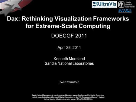 Dax: Rethinking Visualization Frameworks for Extreme-Scale Computing DOECGF 2011 April 28, 2011 Kenneth Moreland Sandia National Laboratories SAND 2010-8034P.