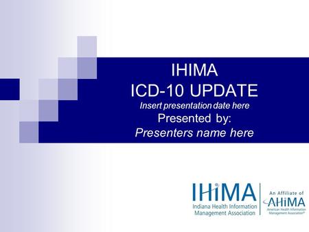 IHIMA ICD-10 UPDATE Insert presentation date here Presented by: Presenters name here.