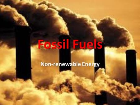 Fossil Fuels Non-renewable Energy. Sources of Energy Sun’s radiation Biomass – wood Fossil fuels formed from remains of past organisms Wind and hydroelectric.